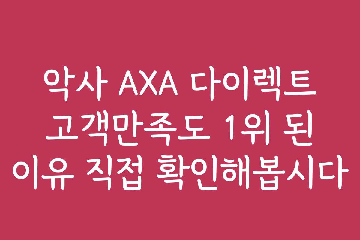 악사 AXA 다이렉트 고객만족도 1위 된 이유 직접 확인해봅시다