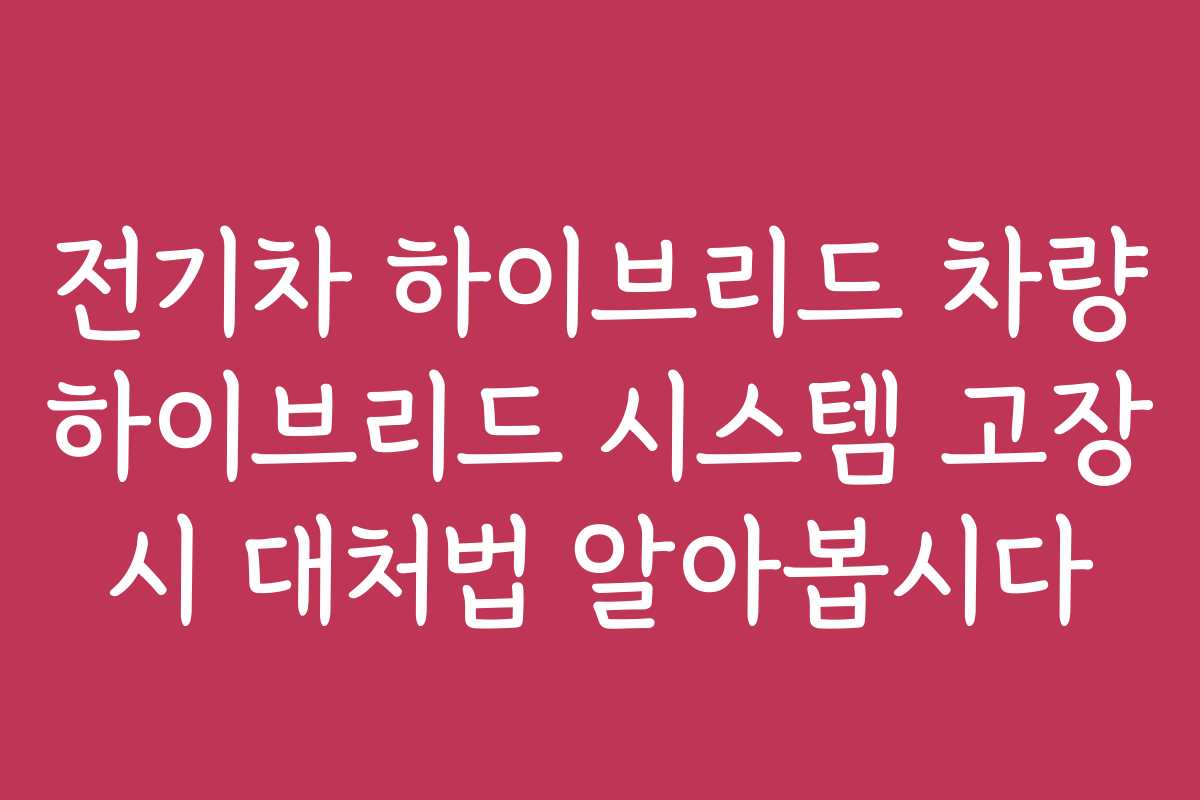 전기차 하이브리드 차량 하이브리드 시스템 고장 시 대처법 알아봅시다