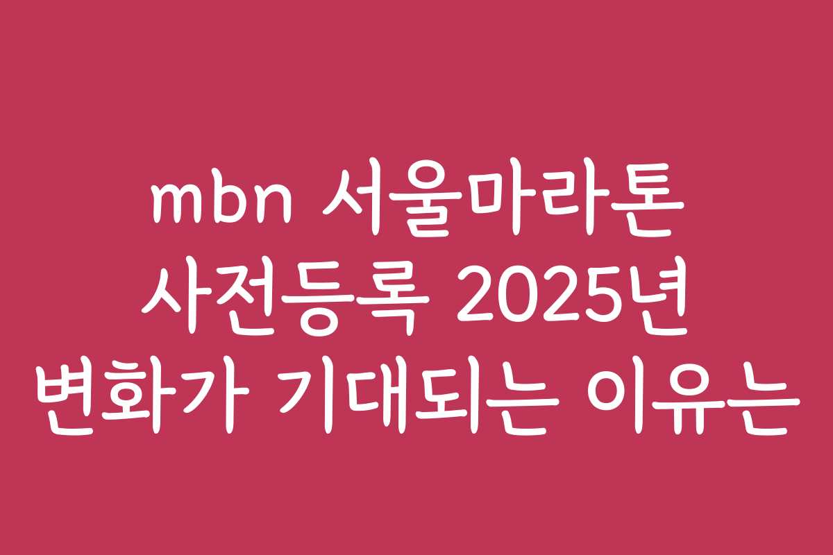 mbn 서울마라톤 사전등록 2025년 변화가 기대되는 이유는