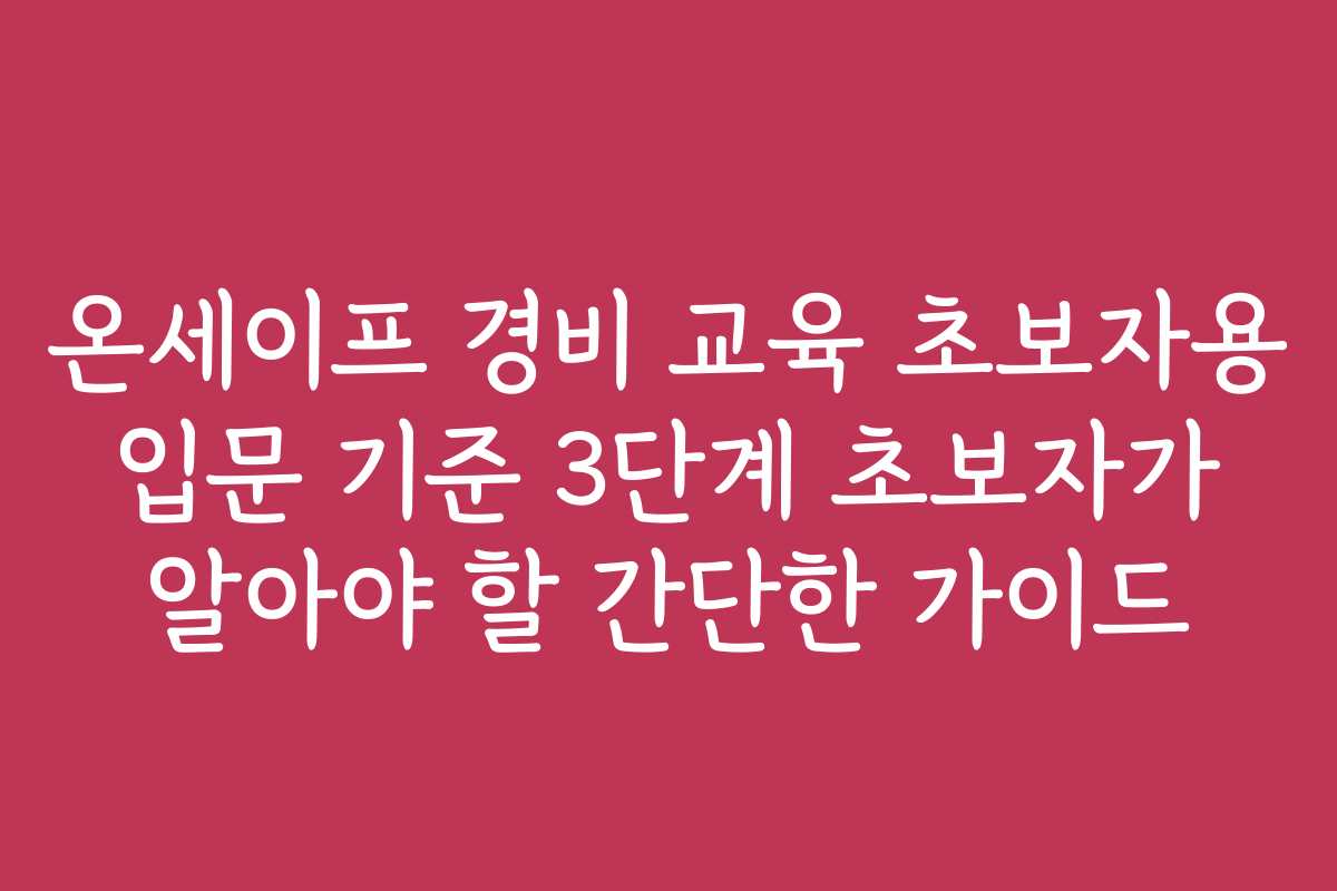 온세이프 경비 교육 초보자용 입문 기준 3단계 초보자가 알아야 할 간단한 가이드
