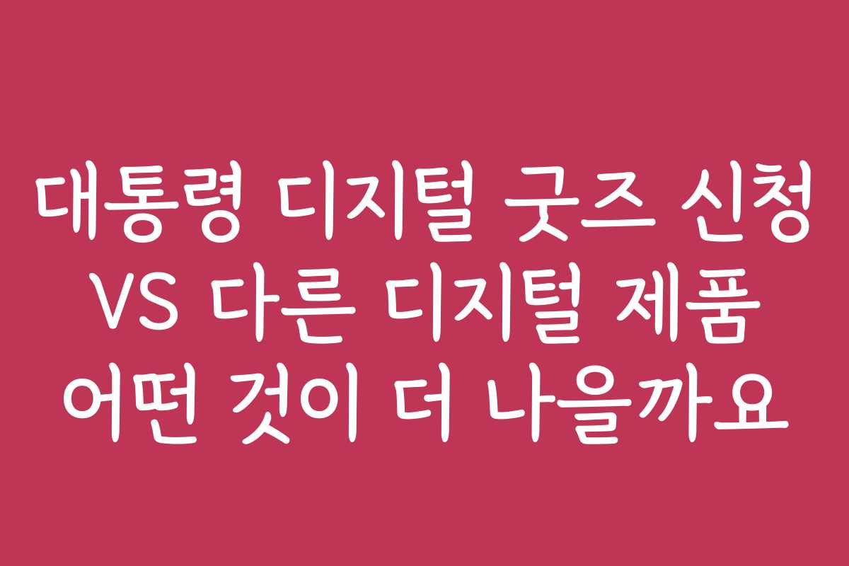 대통령 디지털 굿즈 신청 VS 다른 디지털 제품 어떤 것이 더 나을까요