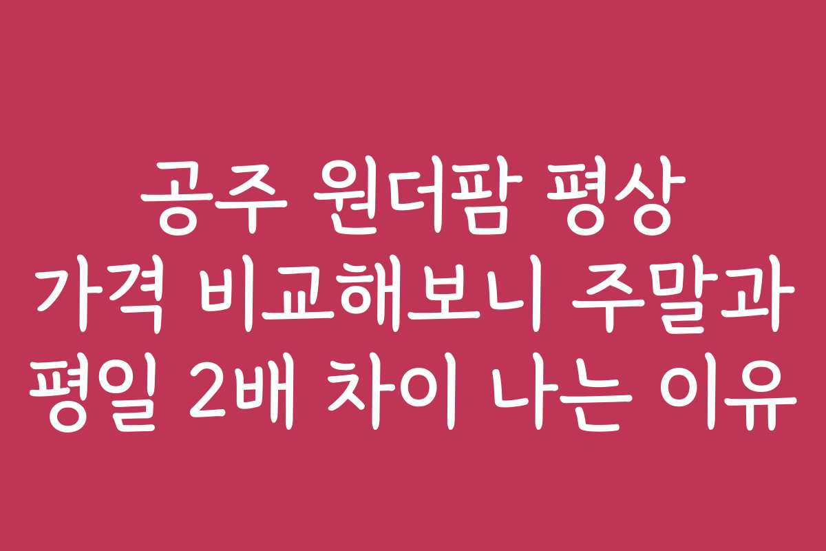 공주 원더팜 평상 가격 비교해보니 주말과 평일 2배 차이 나는 이유