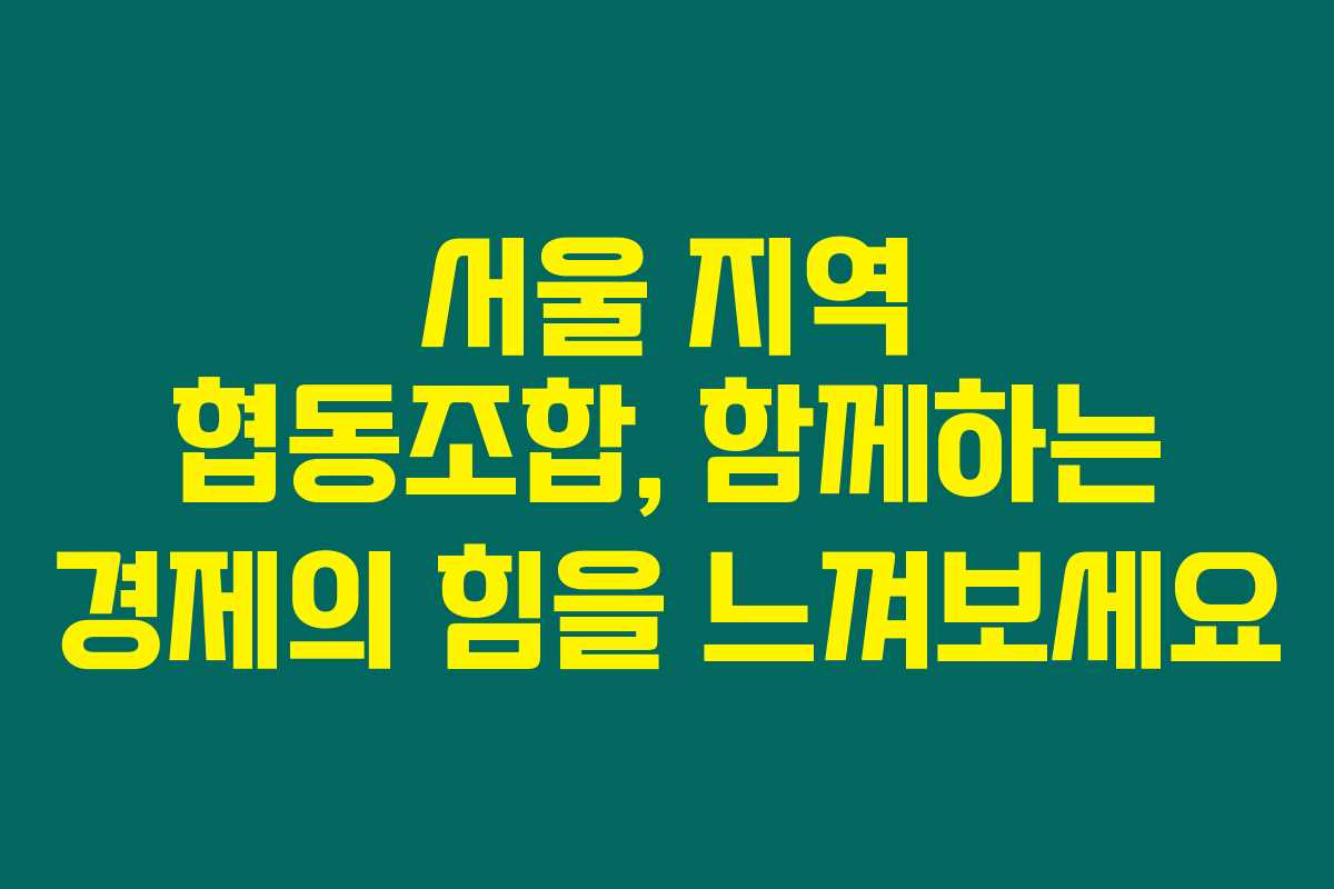서울 지역 협동조합, 함께하는 경제의 힘을 느껴보세요