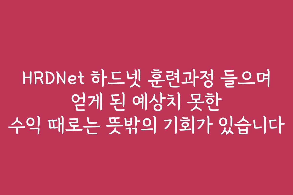 HRDNet 하드넷 훈련과정 들으며 얻게 된 예상치 못한 수익 때로는 뜻밖의 기회가 있습니다