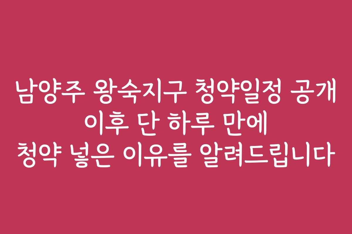 남양주 왕숙지구 청약일정 공개 이후 단 하루 만에 청약 넣은 이유를 알려드립니다