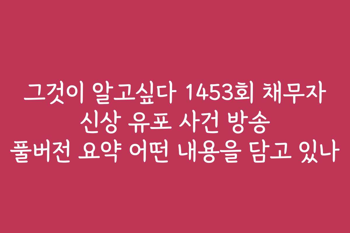 그것이 알고싶다 1453회 채무자 신상 유포 사건 방송 풀버전 요약 어떤 내용을 담고 있나