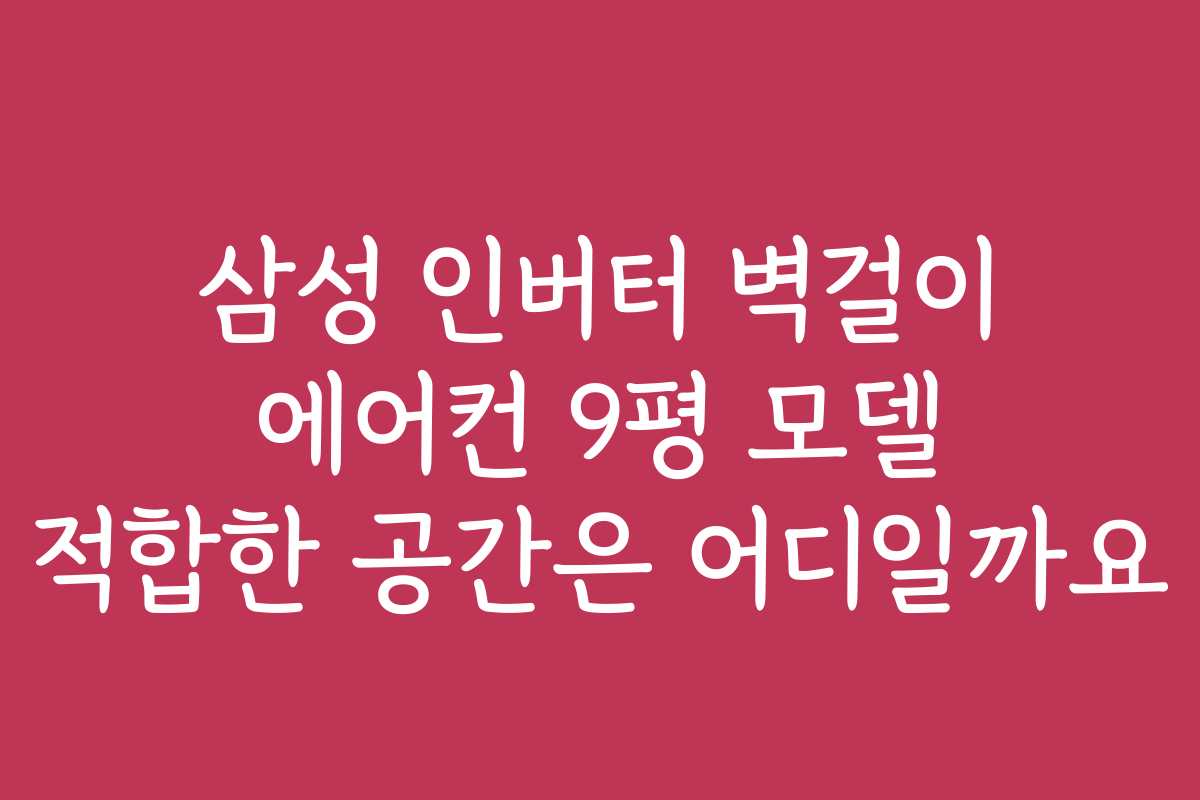 삼성 인버터 벽걸이 에어컨 9평 모델 적합한 공간은 어디일까요