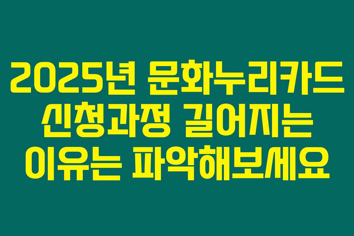 2025년 문화누리카드 신청과정 길어지는 이유는 파악해보세요