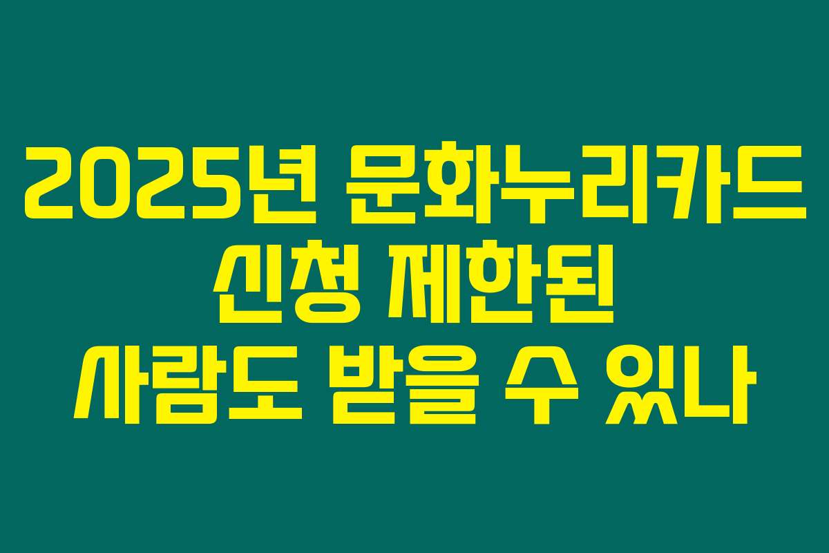 2025년 문화누리카드 신청 제한된 사람도 받을 수 있나