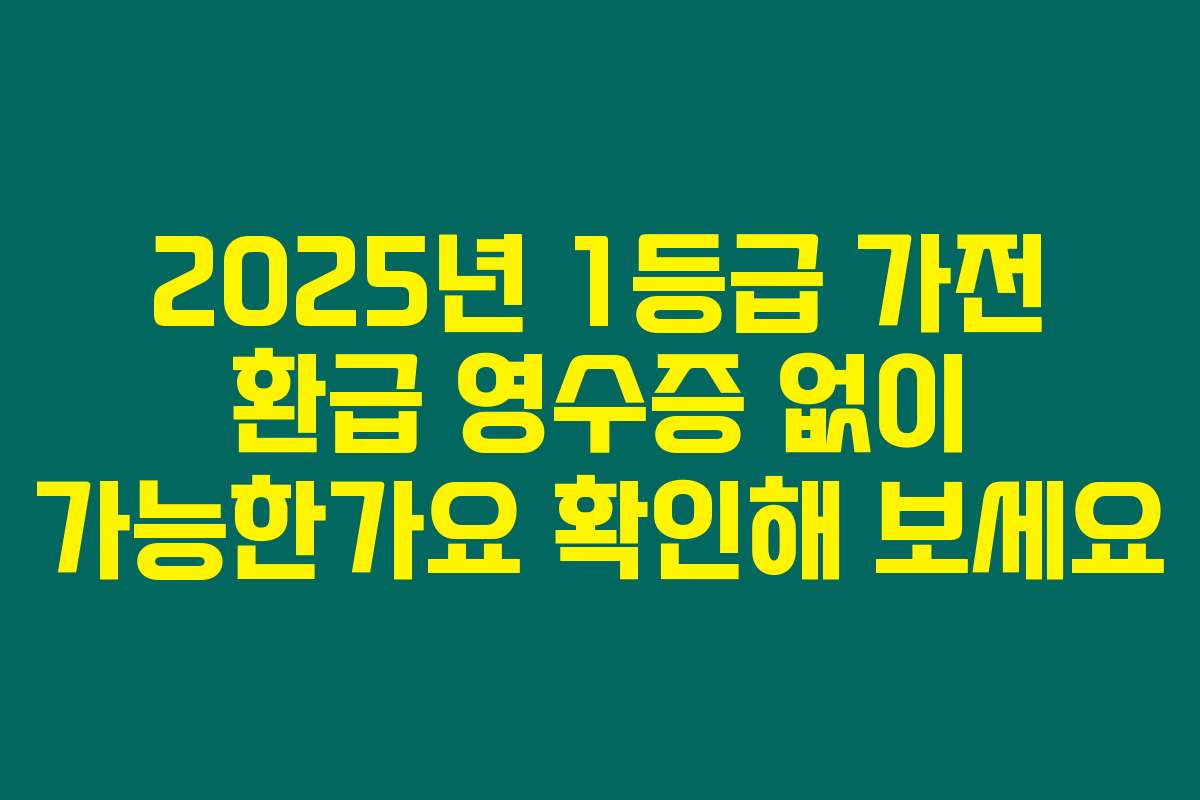 2025년 1등급 가전 환급 영수증 없이 가능한가요 확인해 보세요