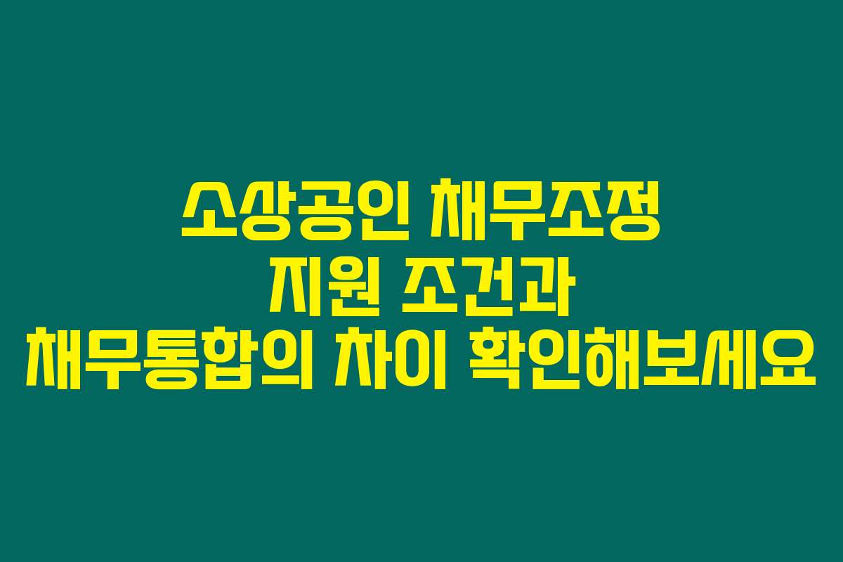 소상공인 채무조정 지원 조건과 채무통합의 차이 확인해보세요