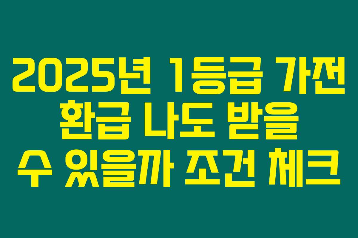 2025년 1등급 가전 환급 나도 받을 수 있을까 조건 체크