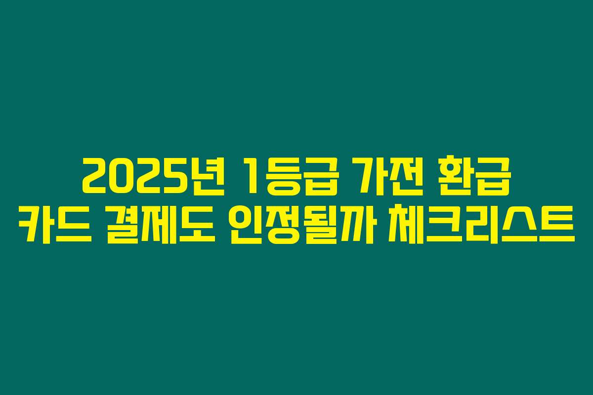 2025년 1등급 가전 환급 카드 결제도 인정될까 체크리스트