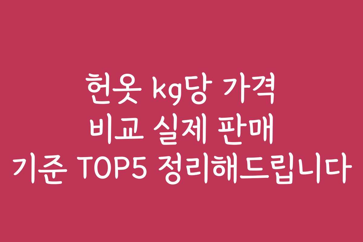 헌옷 kg당 가격 비교 실제 판매 기준 TOP5 정리해드립니다
