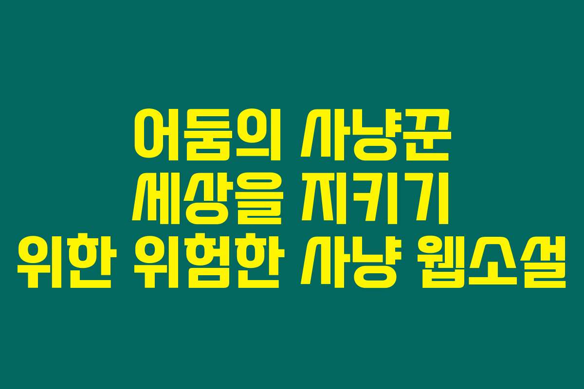 어둠의 사냥꾼 세상을 지키기 위한 위험한 사냥  웹소설