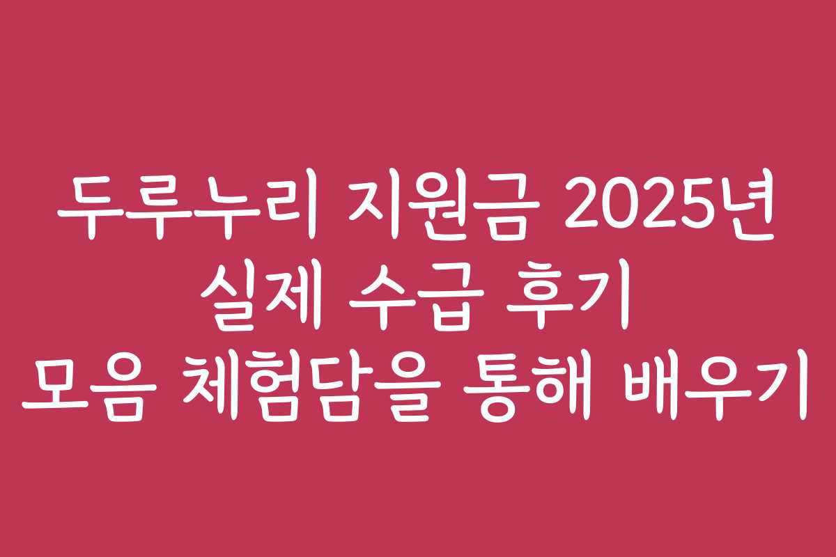 두루누리 지원금 2025년 실제 수급 후기 모음 체험담을 통해 배우기
