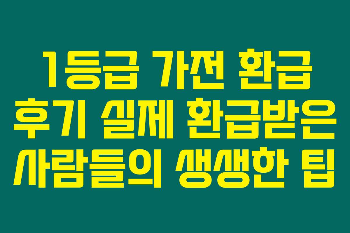 1등급 가전 환급 후기 실제 환급받은 사람들의 생생한 팁