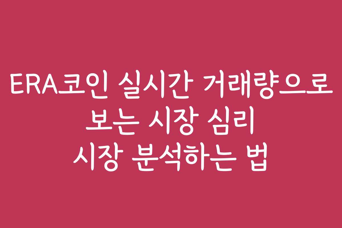 ERA코인 실시간 거래량으로 보는 시장 심리 시장 분석하는 법
