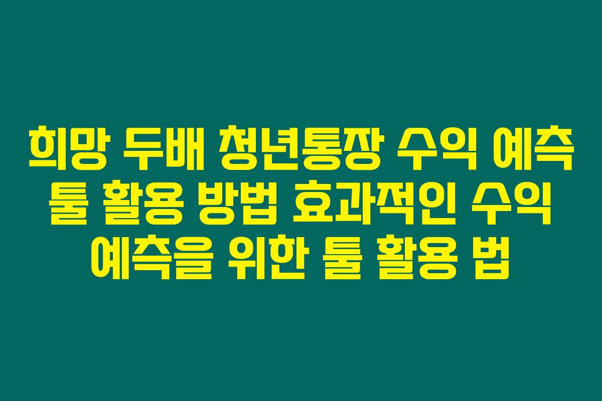 희망 두배 청년통장 수익 예측 툴 활용 방법 효과적인 수익 예측을 위한 툴 활용 법
