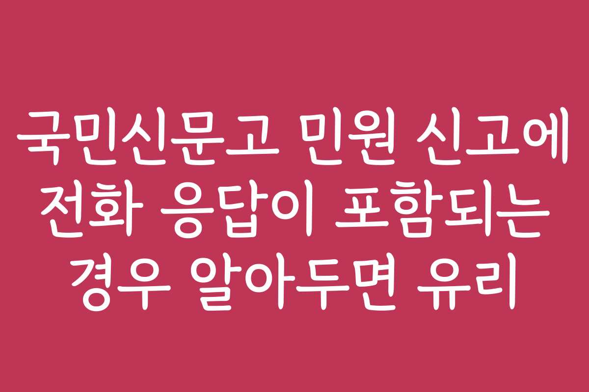 국민신문고 민원 신고에 전화 응답이 포함되는 경우 알아두면 유리