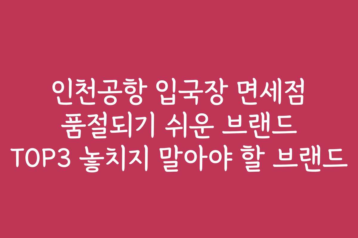 인천공항 입국장 면세점 품절되기 쉬운 브랜드 TOP3 놓치지 말아야 할 브랜드