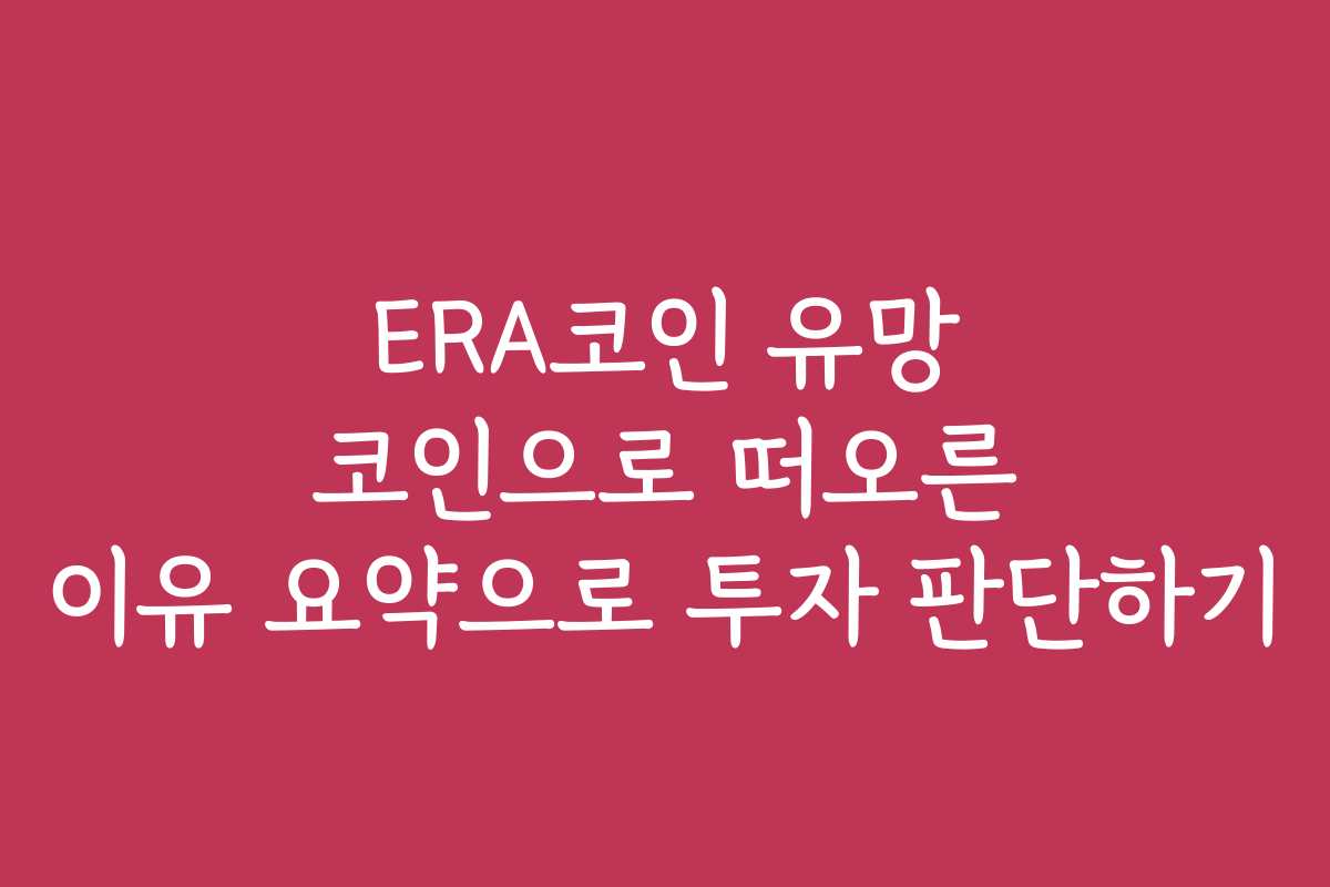 ERA코인 유망 코인으로 떠오른 이유 요약으로 투자 판단하기