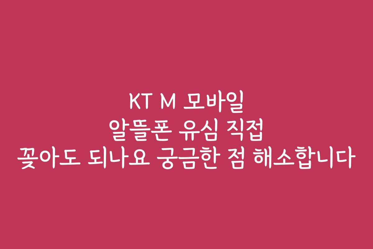 KT M 모바일 알뜰폰 유심 직접 꽂아도 되나요 궁금한 점 해소합니다
