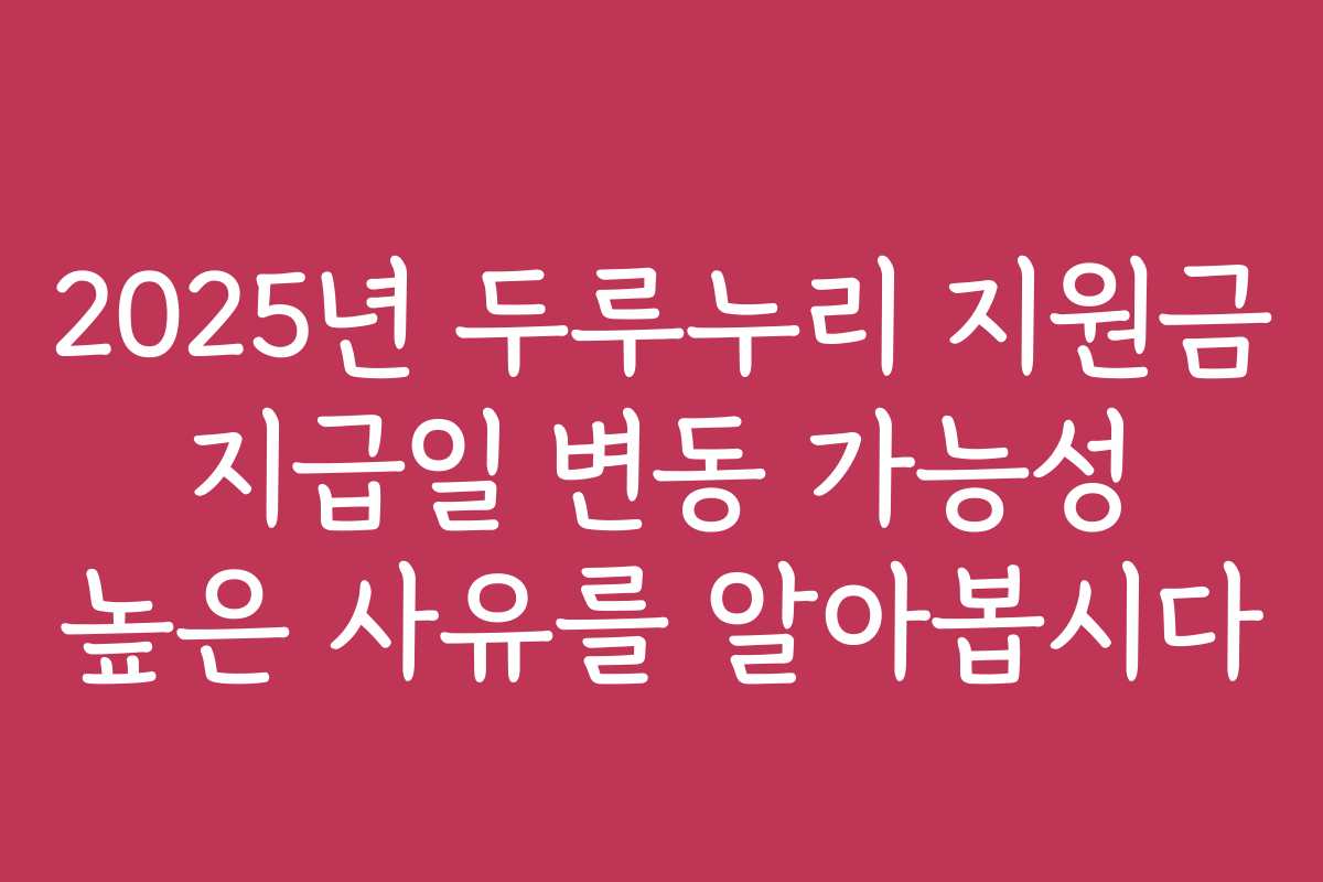 2025년 두루누리 지원금 지급일 변동 가능성 높은 사유를 알아봅시다