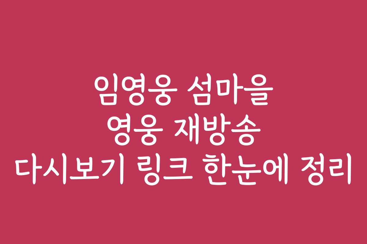 임영웅 섬마을 영웅 재방송 다시보기 링크 한눈에 정리