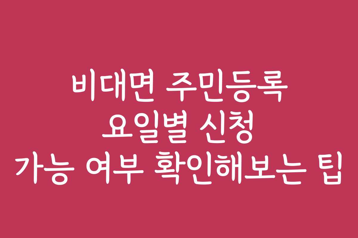 비대면 주민등록 요일별 신청 가능 여부 확인해보는 팁