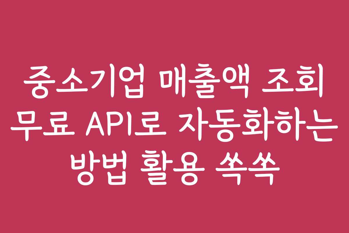 중소기업 매출액 조회 무료 API로 자동화하는 방법 활용 쏙쏙