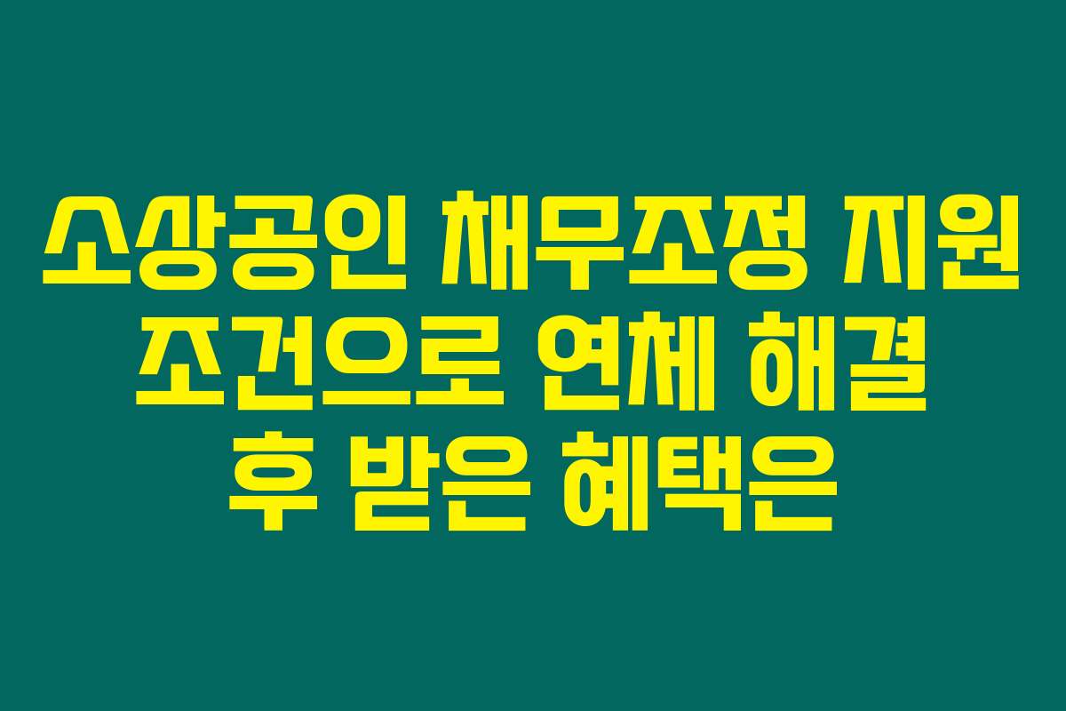 소상공인 채무조정 지원 조건으로 연체 해결 후 받은 혜택은