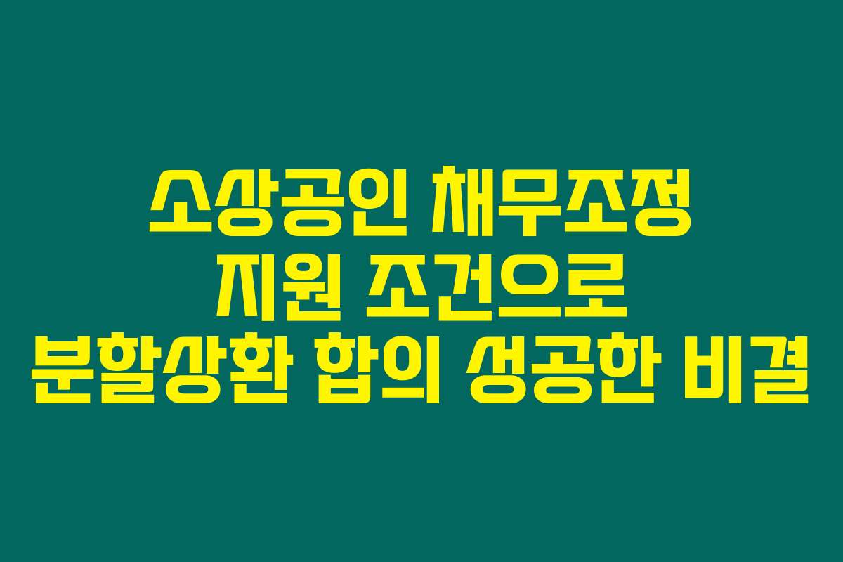 소상공인 채무조정 지원 조건으로 분할상환 합의 성공한 비결