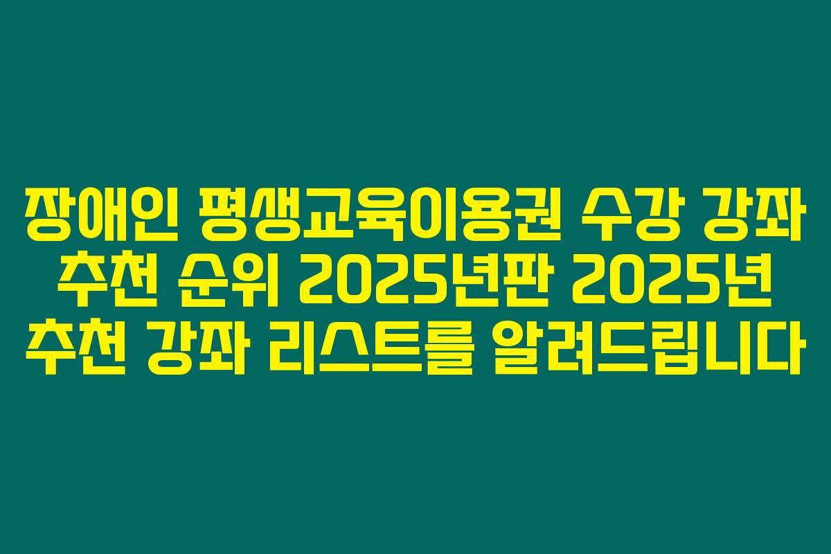 장애인 평생교육이용권 수강 강좌 추천 순위 2025년판 2025년 추천 강좌 리스트를 알려드립니다