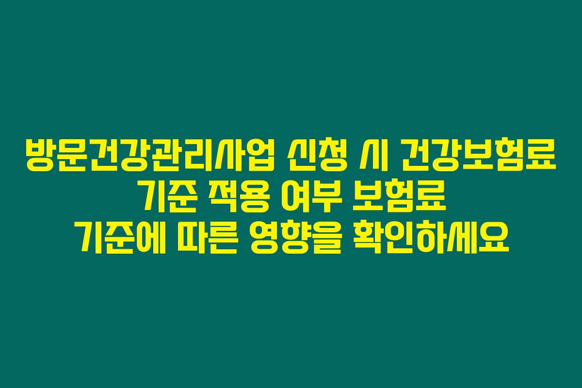 방문건강관리사업 신청 시 건강보험료 기준 적용 여부 보험료 기준에 따른 영향을 확인하세요