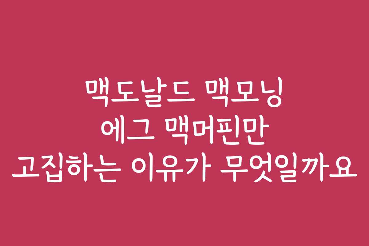 맥도날드 맥모닝 에그 맥머핀만 고집하는 이유가 무엇일까요