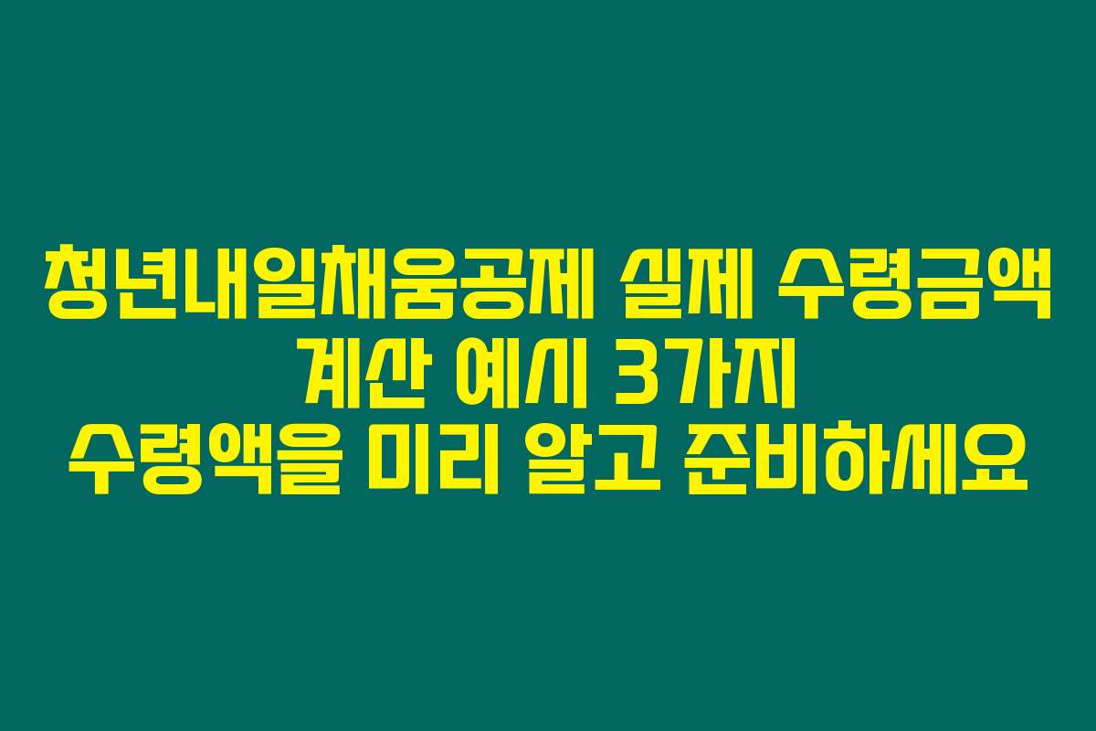 청년내일채움공제 실제 수령금액 계산 예시 3가지 수령액을 미리 알고 준비하세요