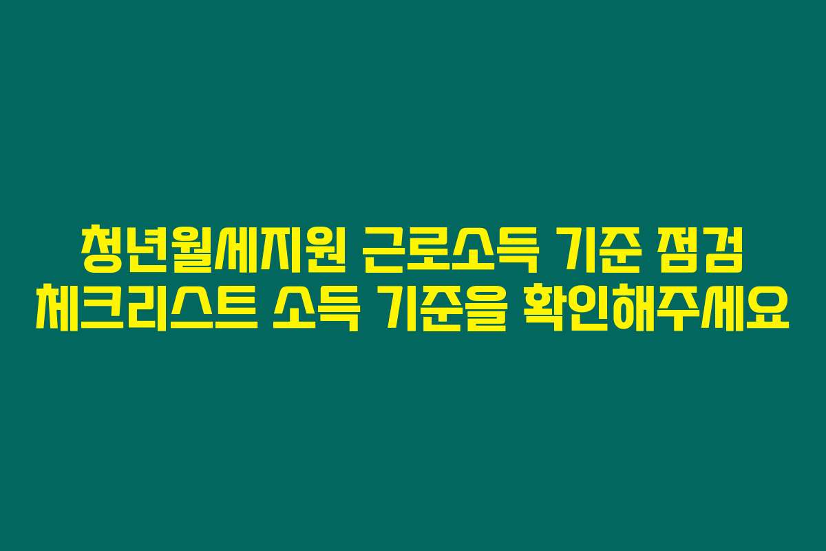 청년월세지원 근로소득 기준 점검 체크리스트 소득 기준을 확인해주세요