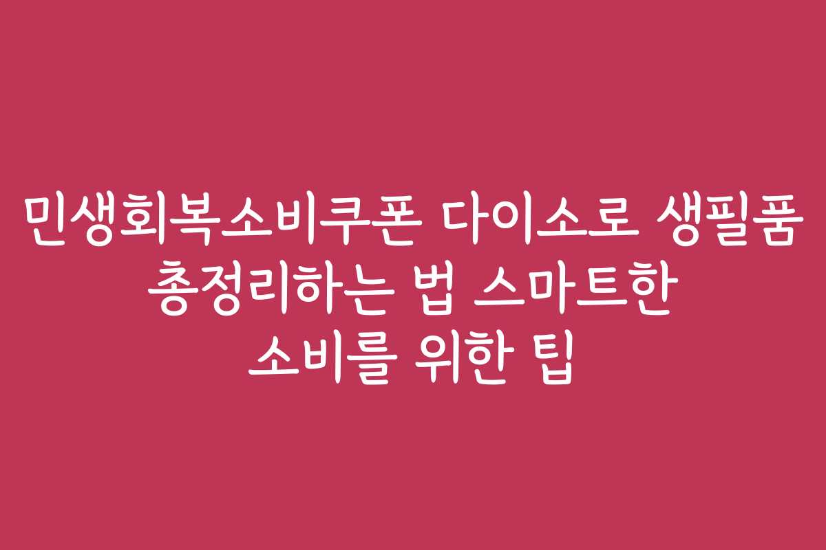 민생회복소비쿠폰 다이소로 생필품 총정리하는 법 스마트한 소비를 위한 팁