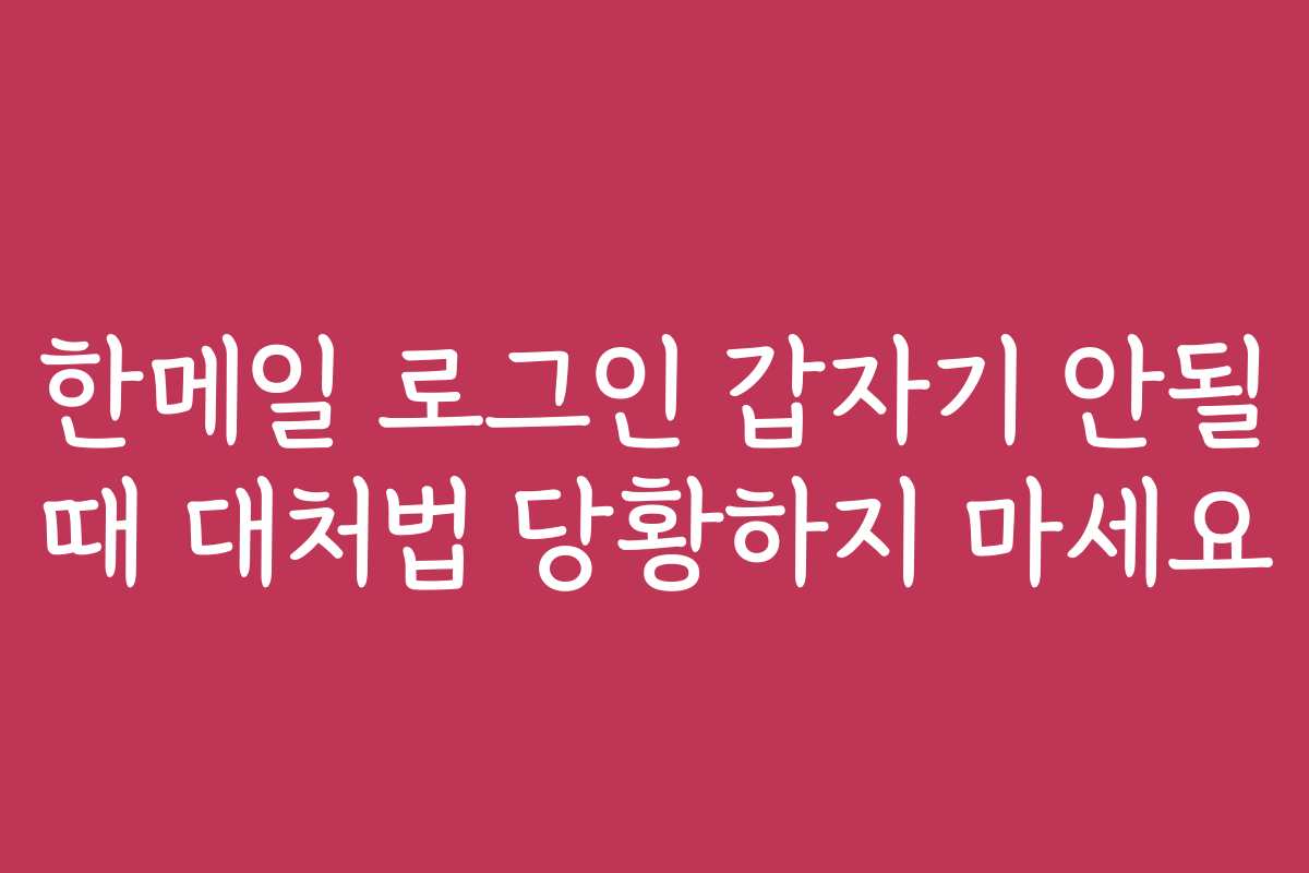 한메일 로그인 갑자기 안될 때 대처법 당황하지 마세요