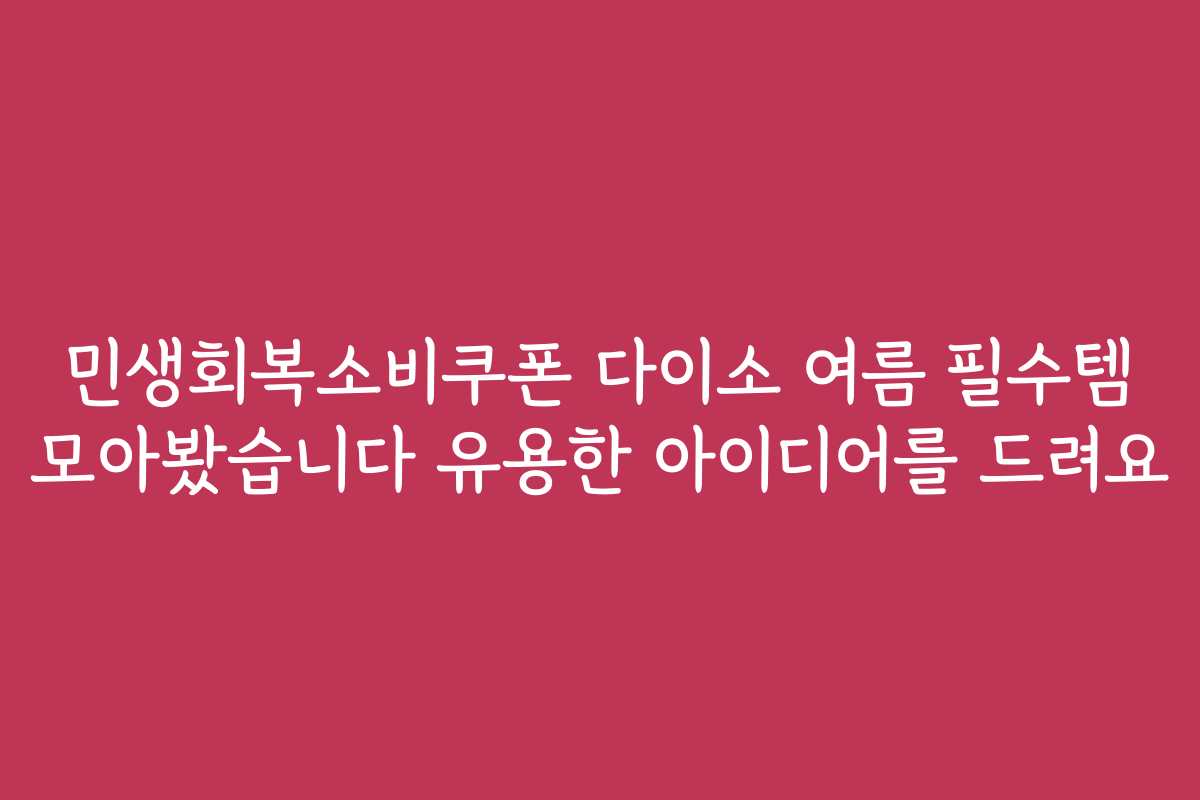 민생회복소비쿠폰 다이소 여름 필수템 모아봤습니다 유용한 아이디어를 드려요