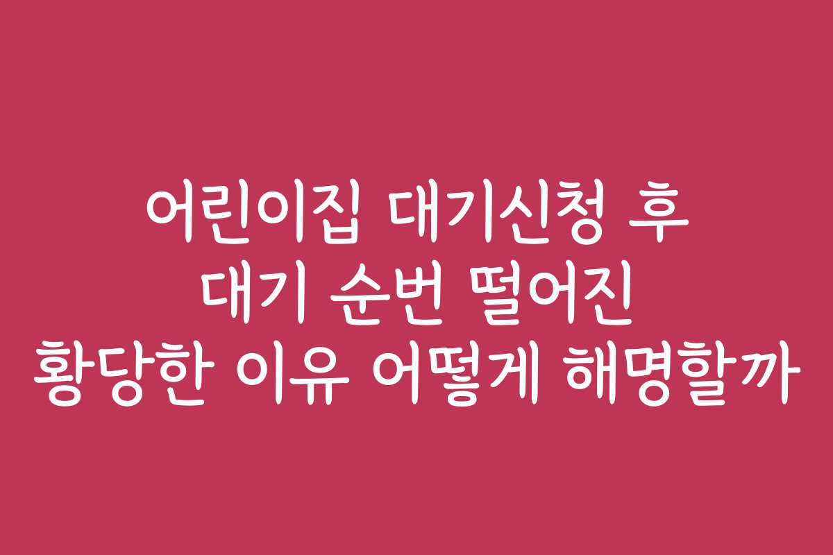 어린이집 대기신청 후 대기 순번 떨어진 황당한 이유 어떻게 해명할까