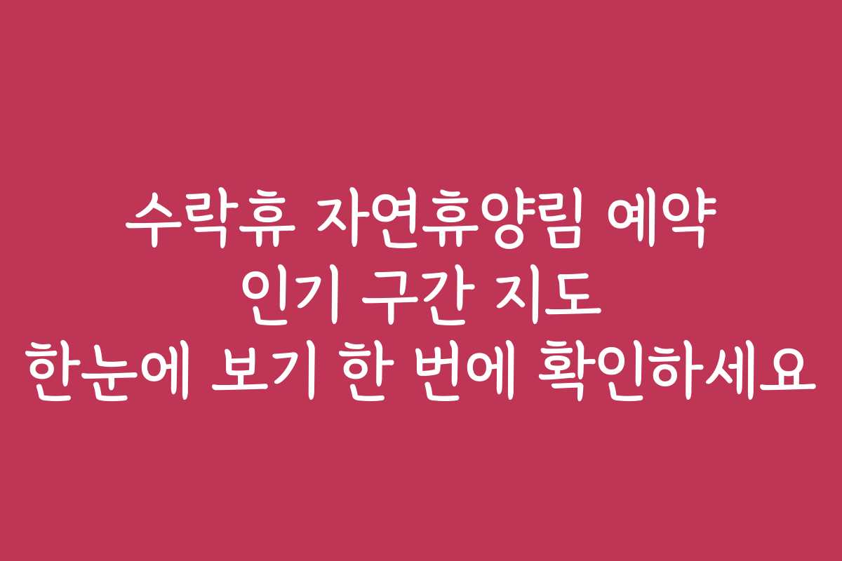 수락휴 자연휴양림 예약 인기 구간 지도 한눈에 보기 한 번에 확인하세요