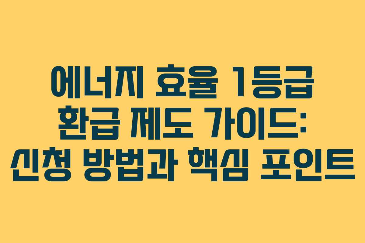 에너지 효율 1등급 환급 제도 가이드: 신청 방법과 핵심 포인트