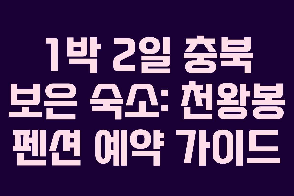 1박 2일 충북 보은 숙소: 천왕봉 펜션 예약 가이드
