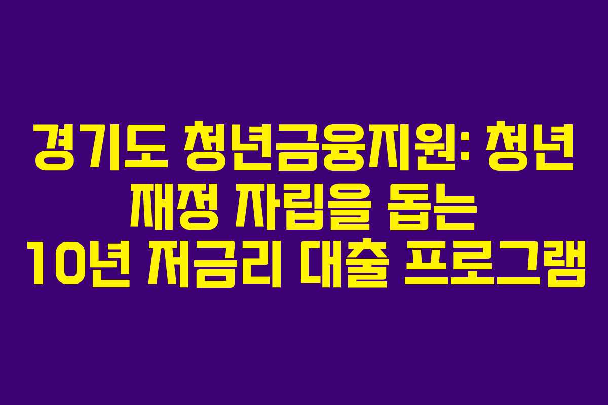 경기도 청년금융지원: 청년 재정 자립을 돕는 10년 저금리 대출 프로그램