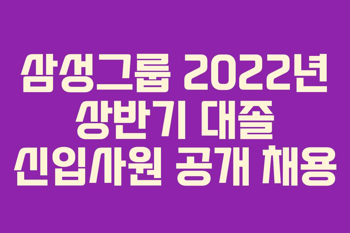 삼성그룹 2022년 상반기 대졸 신입사원 공개 채용