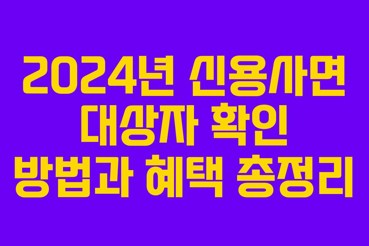 2024년 신용사면 대상자 확인 방법과 혜택 총정리