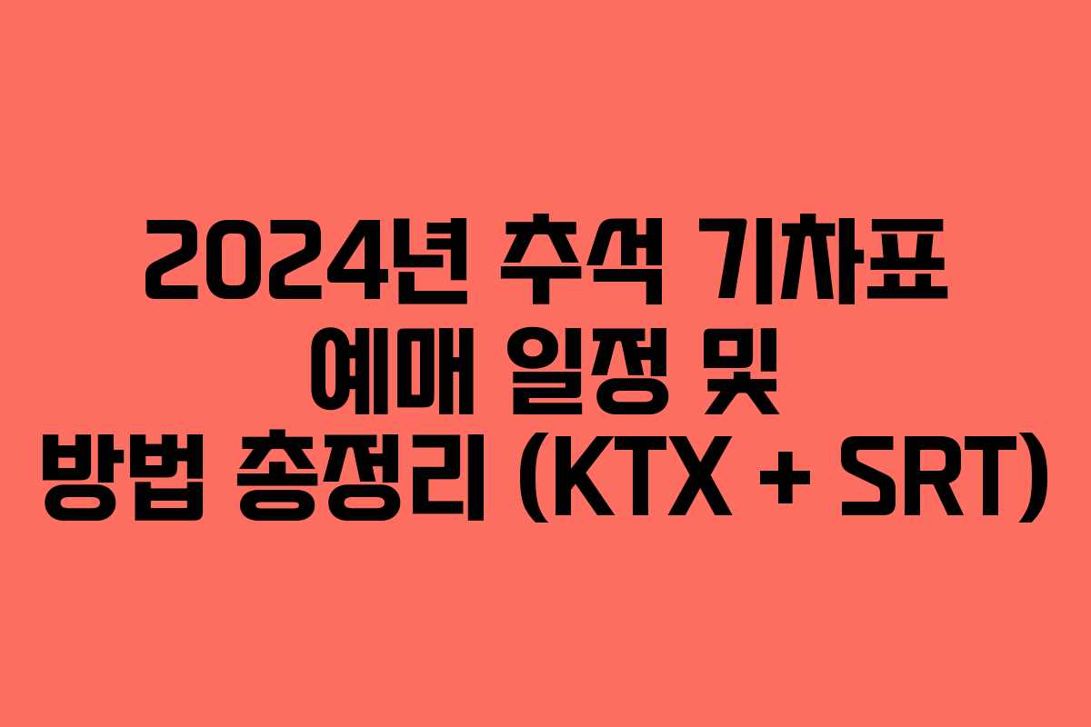 2024년 추석 기차표 예매 일정 및 방법 총정리 (KTX + SRT)