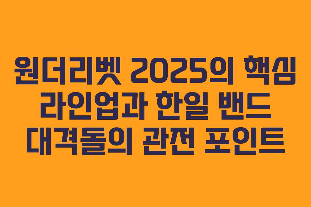 원더리벳 2025의 핵심 라인업과 한일 밴드 대격돌의 관전 포인트